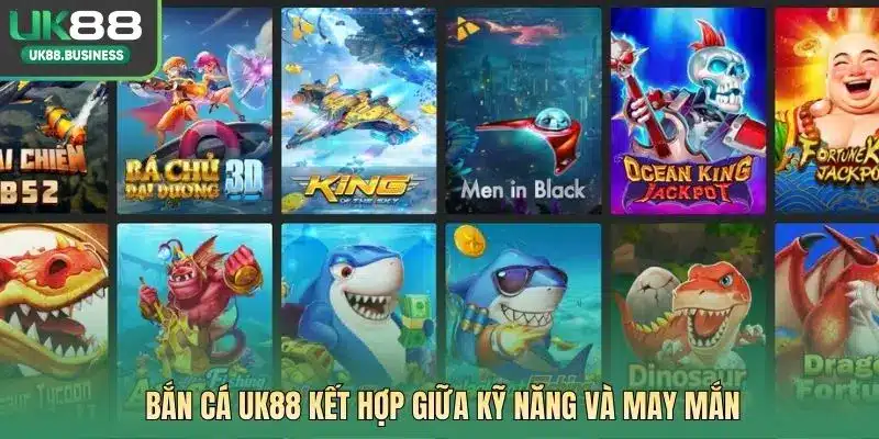 Bắn cá UK88 kết hợp giữa kỹ năng và may mắn