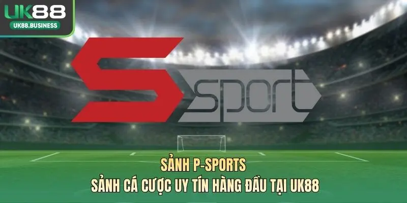 Sảnh P-SPORTS – Sảnh Cá Cược Uy Tín Hàng Đầu Tại UK88