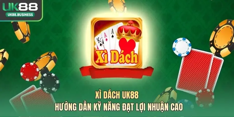 Xì Dách UK88 – Hướng Dẫn Kỹ Năng Đạt Lợi Nhuận Cao