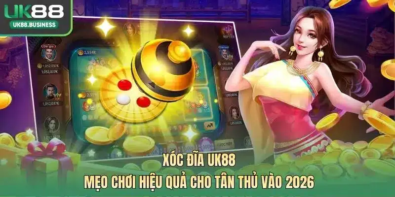 Xóc Đĩa UK88 - Mẹo Chơi Hiệu Quả Cho Tân Thủ Vào 2026